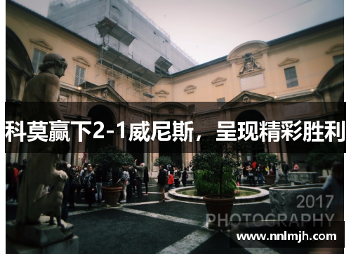 科莫赢下2-1威尼斯，呈现精彩胜利